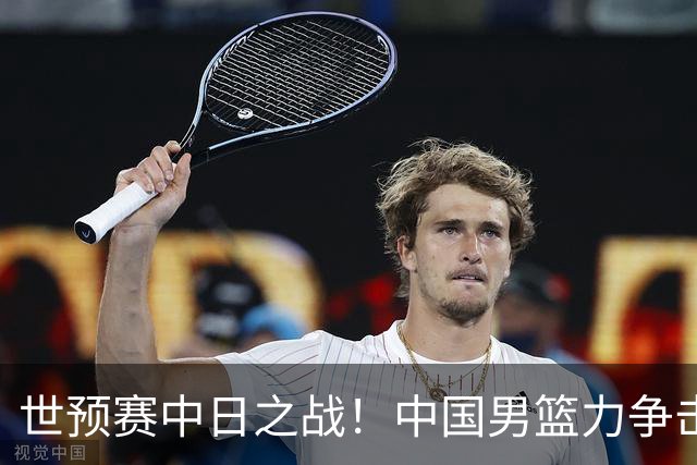 世预赛中日之战！中国男篮力争击败日本，五名首发球员基本确定
