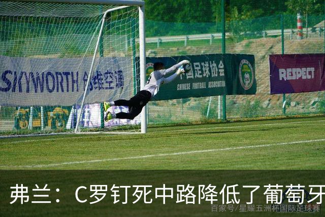 弗兰：C罗钉死中路降低了葡萄牙威胁，他要积极拉边才能解决问题