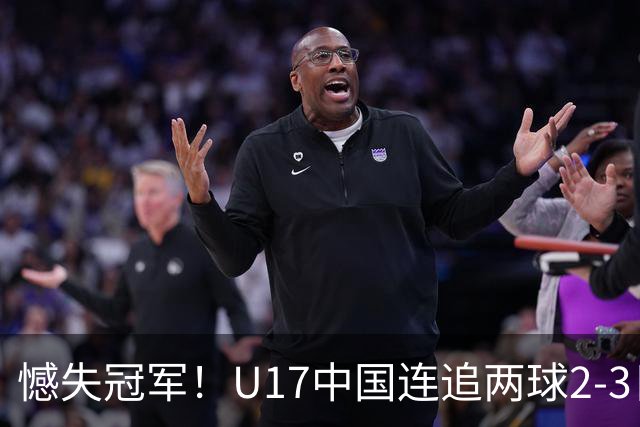 憾失冠军！U17中国连追两球2-3日本 万项破门赵松源替补造点+点射